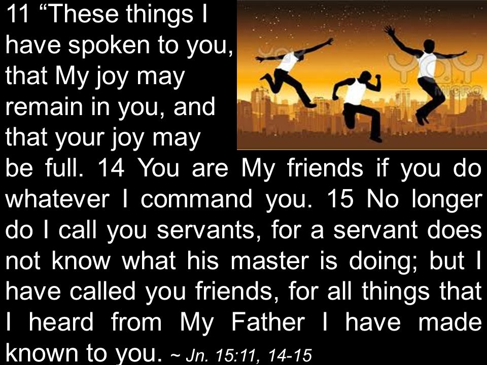 11 These things I have spoken to you, that My joy may remain in you, and that your joy may be full.