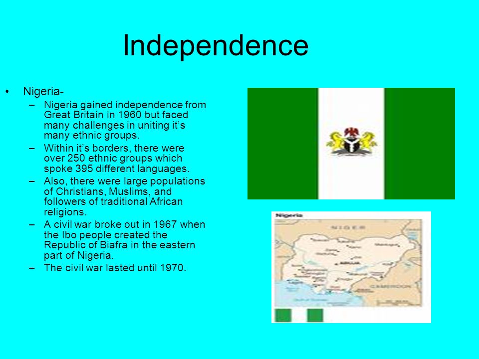 Independence Nigeria- –Nigeria gained independence from Great Britain in 1960 but faced many challenges in uniting it’s many ethnic groups.
