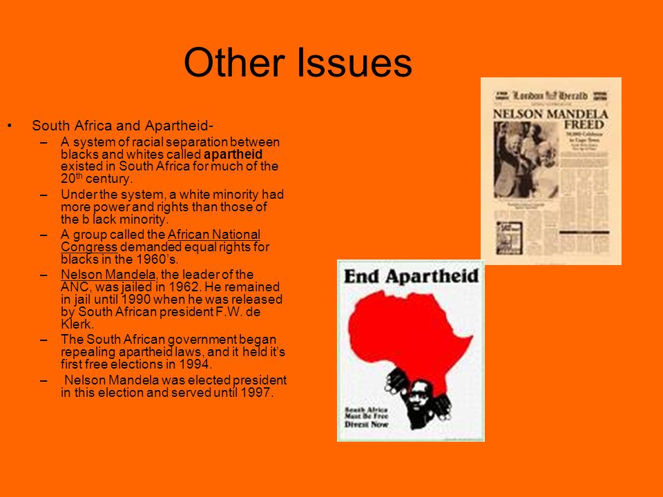 Other Issues South Africa and Apartheid- –A system of racial separation between blacks and whites called apartheid existed in South Africa for much of the 20 th century.