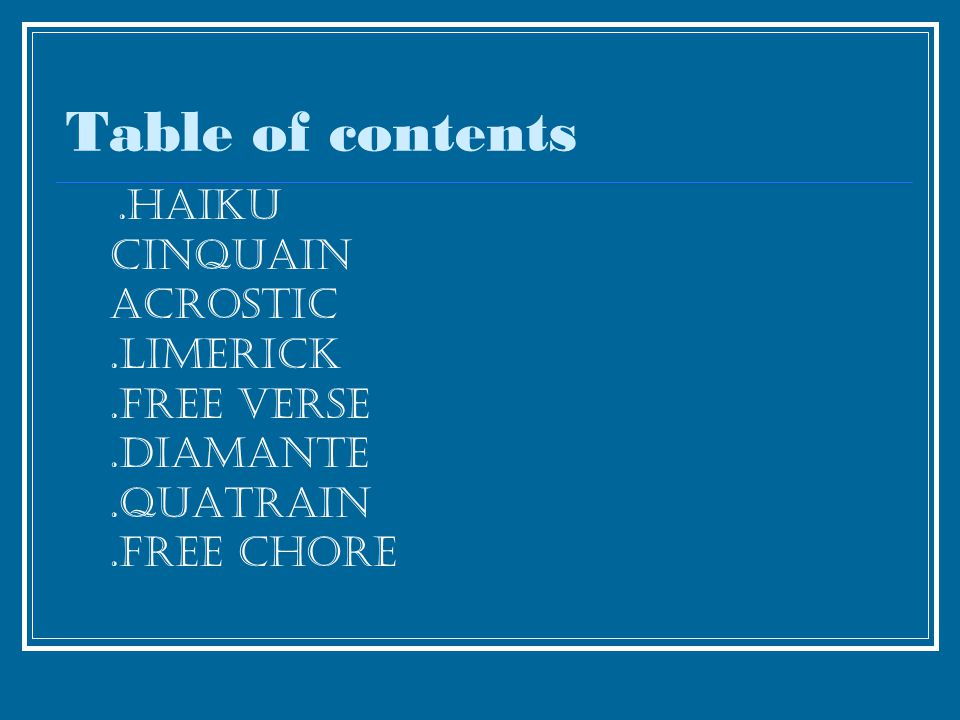 Table of contents.haiku cinquain acrostic.limerick.free verse.diamante.quatrain.free chore