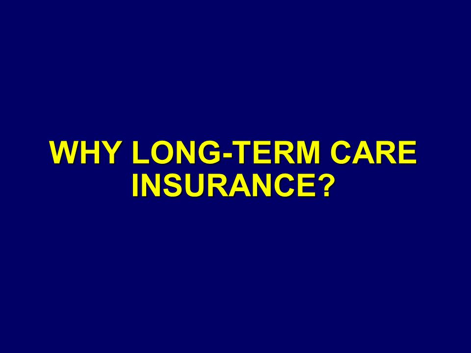 WHY LONG-TERM CARE INSURANCE