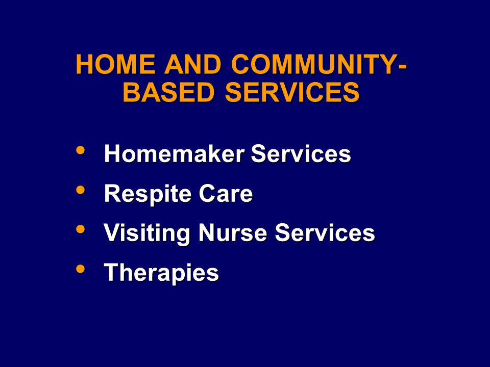 HOME AND COMMUNITY- BASED SERVICES Homemaker Services Homemaker Services Respite Care Respite Care Visiting Nurse Services Visiting Nurse Services Therapies Therapies