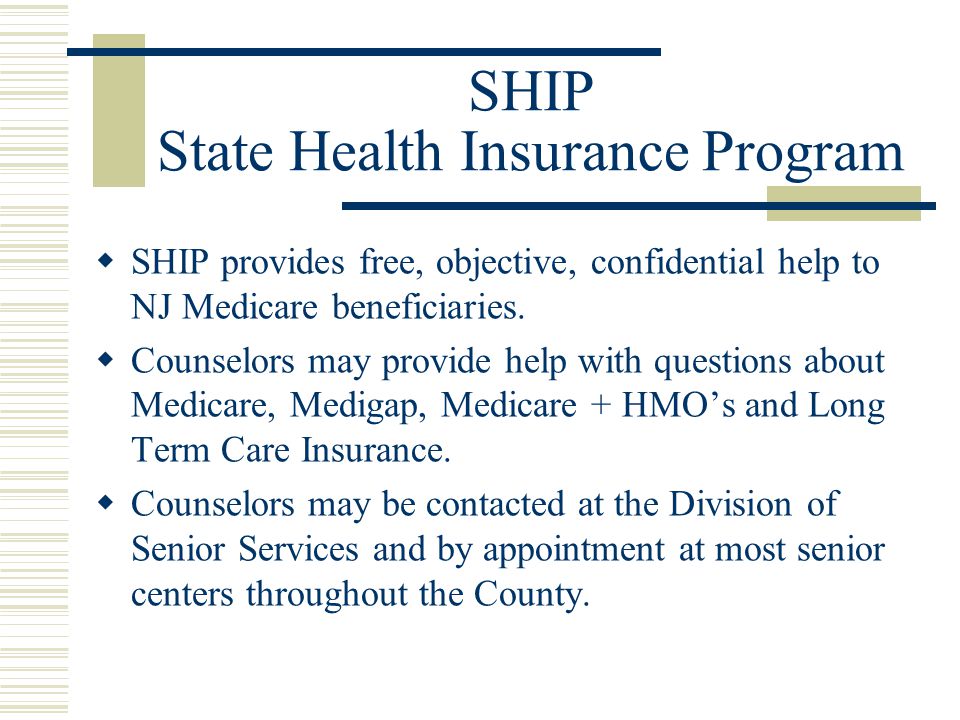 SHIP State Health Insurance Program  SHIP provides free, objective, confidential help to NJ Medicare beneficiaries.