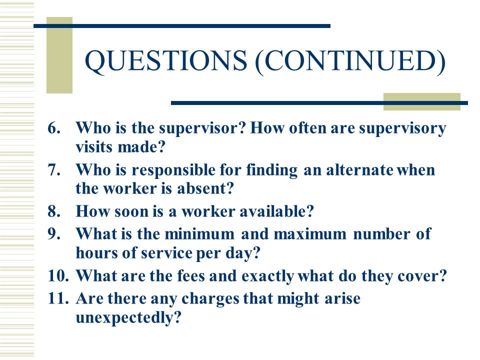 QUESTIONS (CONTINUED) 6.Who is the supervisor. How often are supervisory visits made.