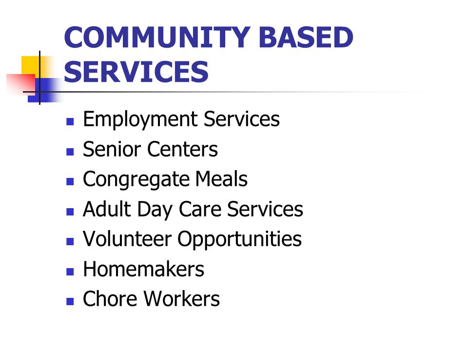 COMMUNITY BASED SERVICES Employment Services Senior Centers Congregate Meals Adult Day Care Services Volunteer Opportunities Homemakers Chore Workers
