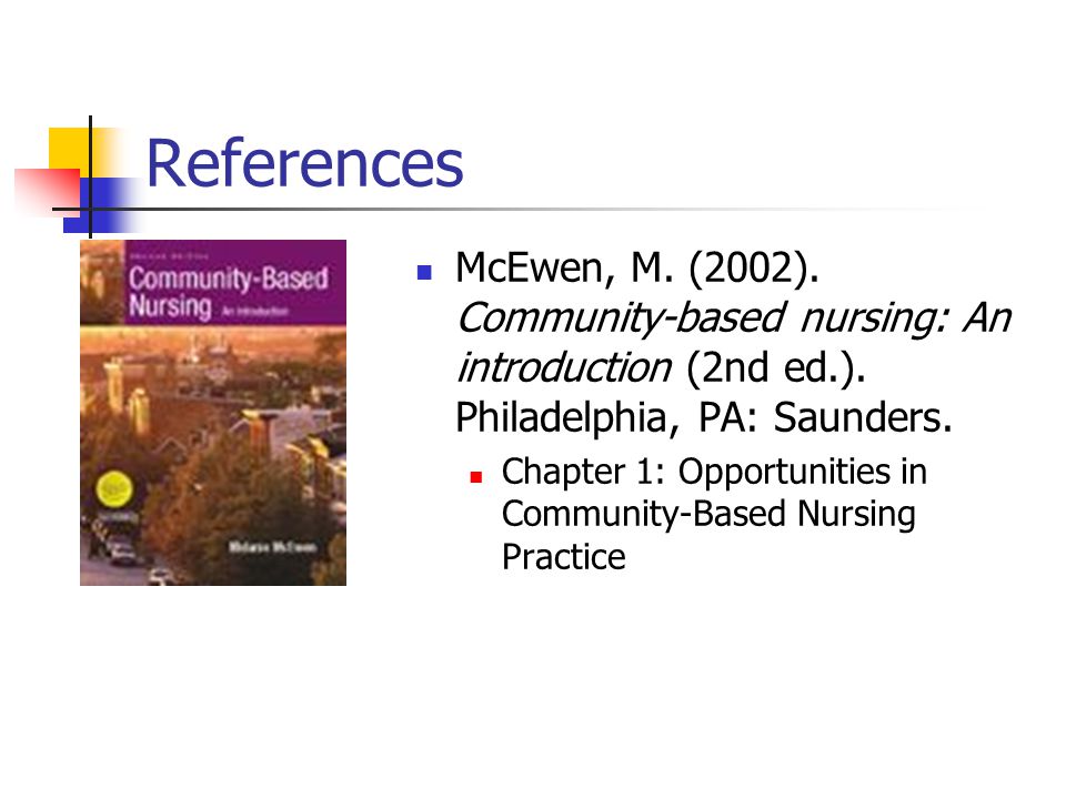 References McEwen, M. (2002). Community-based nursing: An introduction (2nd ed.).