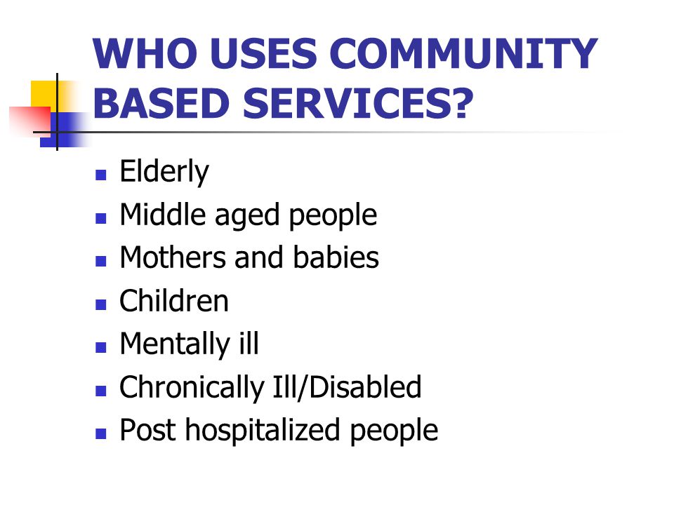 WHO USES COMMUNITY BASED SERVICES.