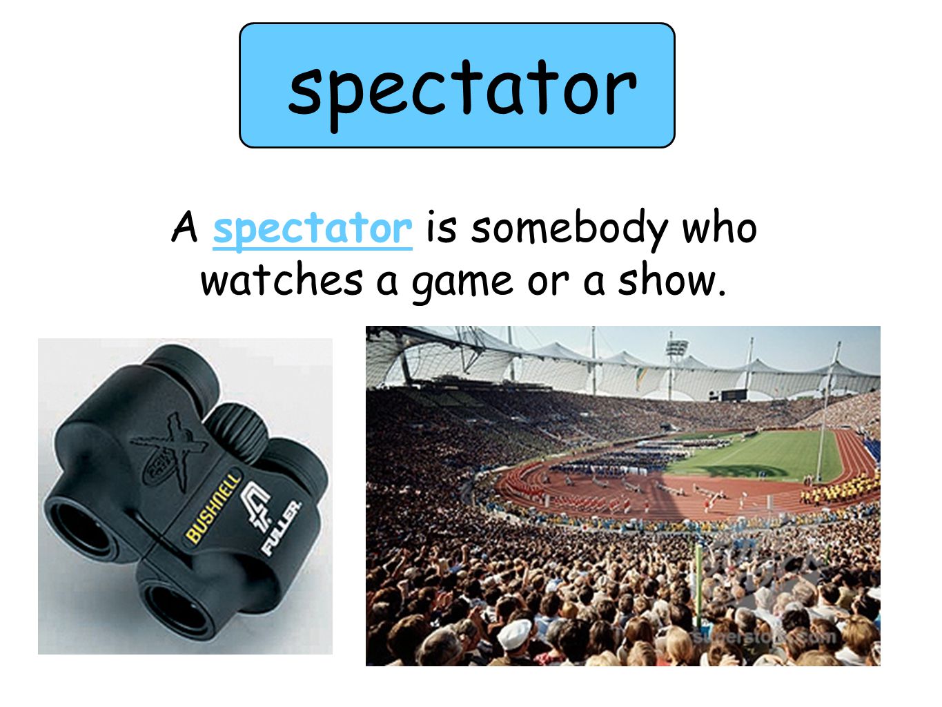 spectator A spectator is somebody who watches a game or a show.