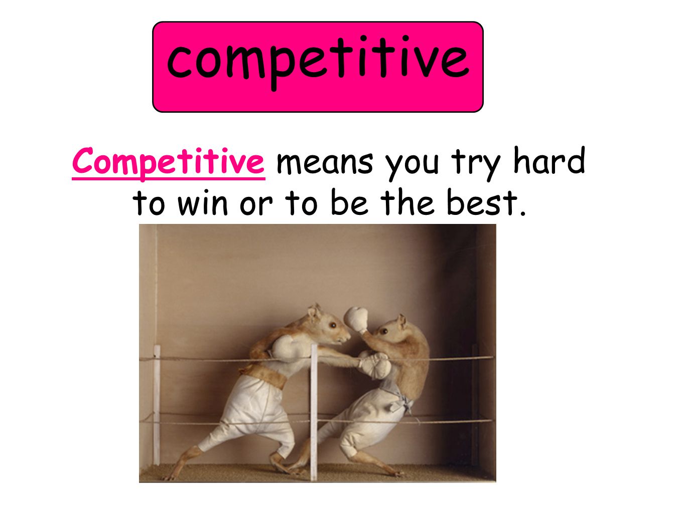competitive Competitive means you try hard to win or to be the best.