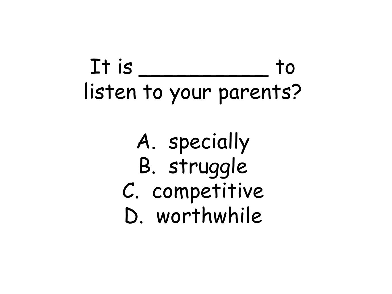 It is __________ to listen to your parents A. specially B. struggle C. competitive D. worthwhile