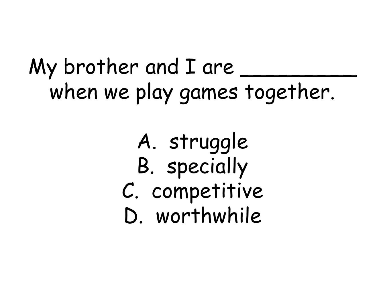 My brother and I are _________ when we play games together.