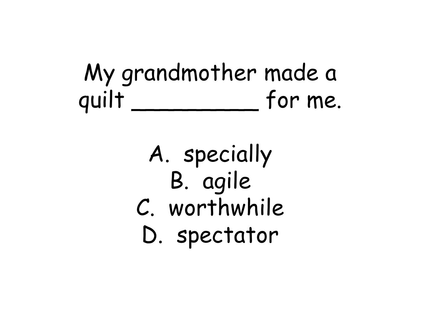 My grandmother made a quilt _________ for me. A. specially B. agile C. worthwhile D. spectator