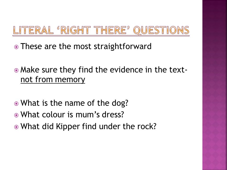  These are the most straightforward  Make sure they find the evidence in the text- not from memory  What is the name of the dog.