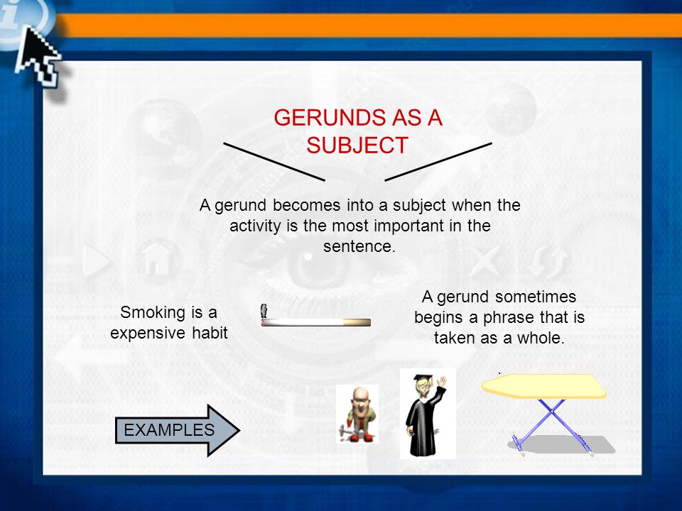 GERUNDS AS A SUBJECT Smoking is a expensive habit A gerund sometimes begins a phrase that is taken as a whole..