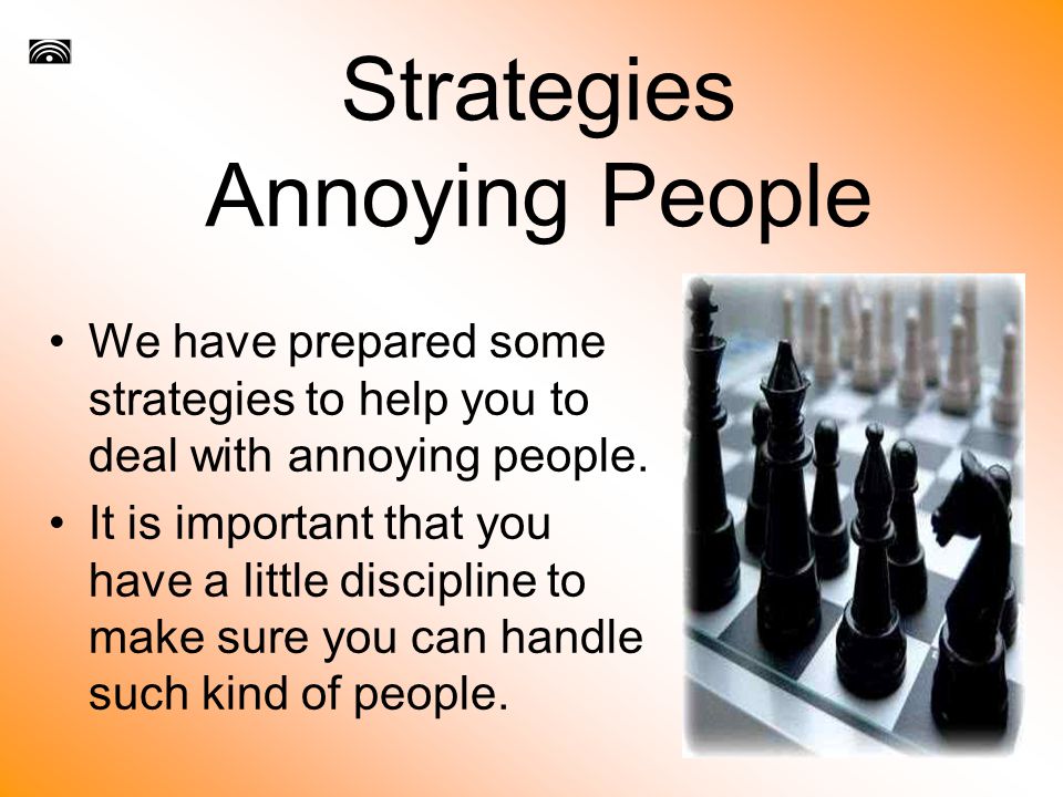 Strategies Annoying People We have prepared some strategies to help you to deal with annoying people.