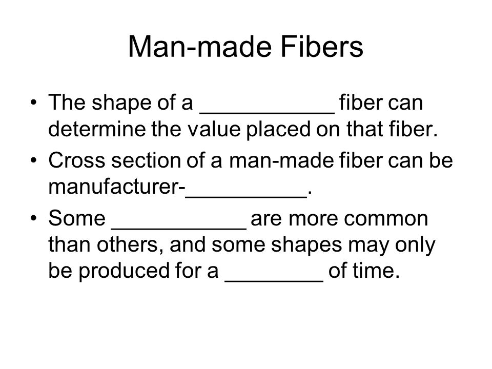 Man-made Fibers The shape of a ___________ fiber can determine the value placed on that fiber.