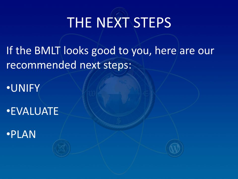 THE NEXT STEPS If the BMLT looks good to you, here are our recommended next steps: UNIFY EVALUATE PLAN