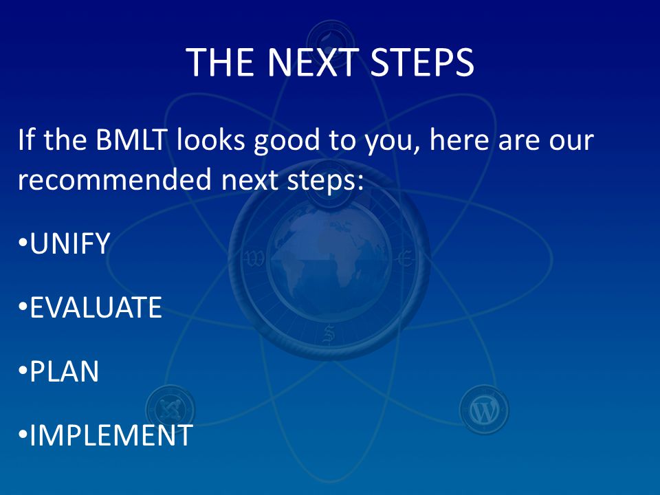 THE NEXT STEPS If the BMLT looks good to you, here are our recommended next steps: UNIFY EVALUATE PLAN IMPLEMENT