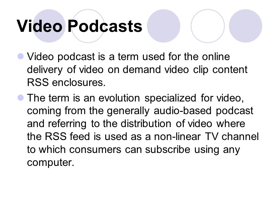 Video Podcasts Video podcast is a term used for the online delivery of video on demand video clip content RSS enclosures.