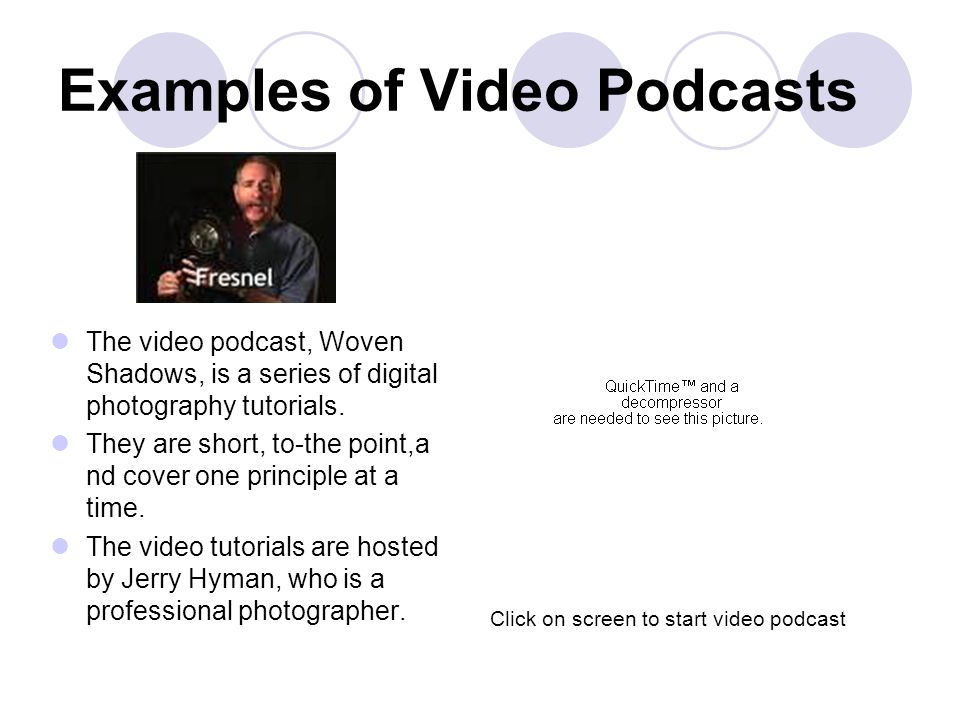 Examples of Video Podcasts The video podcast, Woven Shadows, is a series of digital photography tutorials.