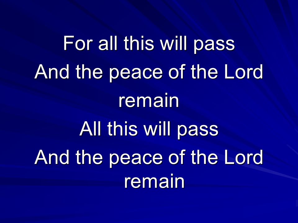 For all this will pass And the peace of the Lord remain All this will pass And the peace of the Lord remain