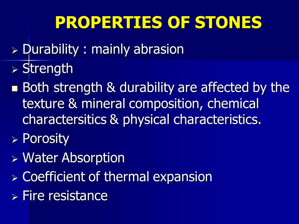 PROPERTIES OF STONES  Durability : mainly abrasion  Strength Both strength & durability are affected by the texture & mineral composition, chemical charactersitics & physical characteristics.