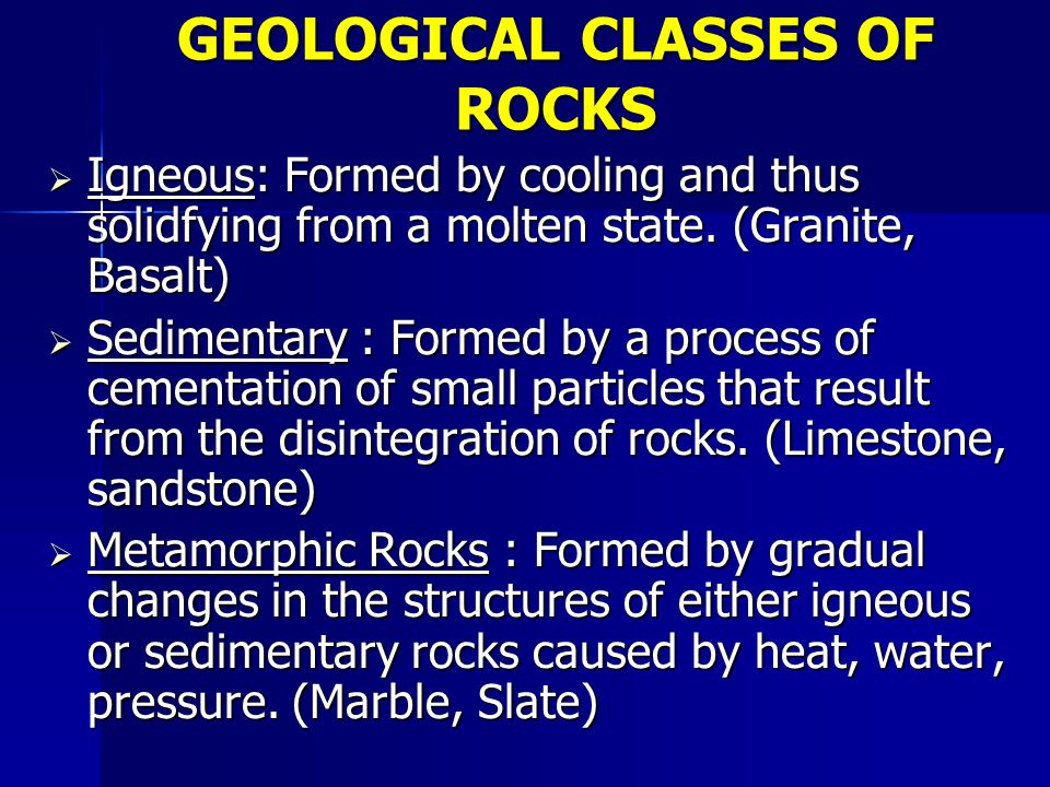 GEOLOGICAL CLASSES OF ROCKS  Igneous: Formed by cooling and thus solidfying from a molten state.