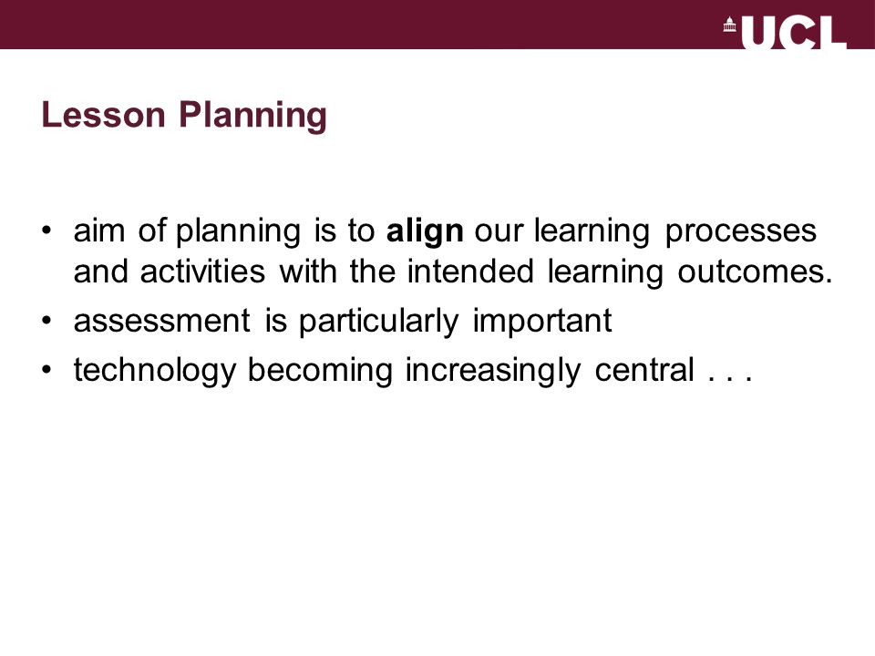Lesson Planning aim of planning is to align our learning processes and activities with the intended learning outcomes.