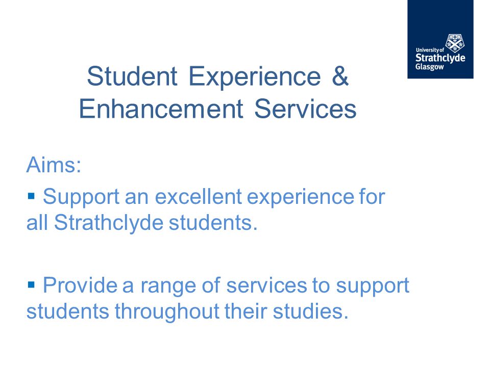 Student Experience & Enhancement Services Aims:  Support an excellent experience for all Strathclyde students.