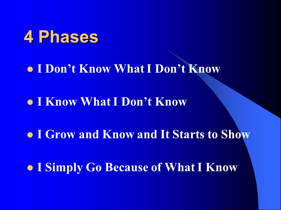 4 Phases I Don’t Know What I Don’t Know I Know What I Don’t Know I Grow and Know and It Starts to Show I Simply Go Because of What I Know