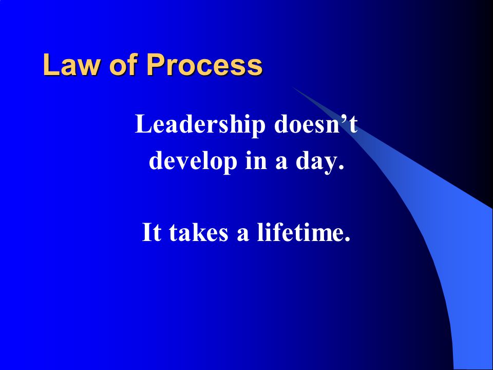 Law of Process Leadership doesn’t develop in a day. It takes a lifetime.