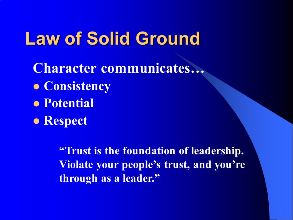 Law of Solid Ground Character communicates… Consistency Potential Respect Trust is the foundation of leadership.