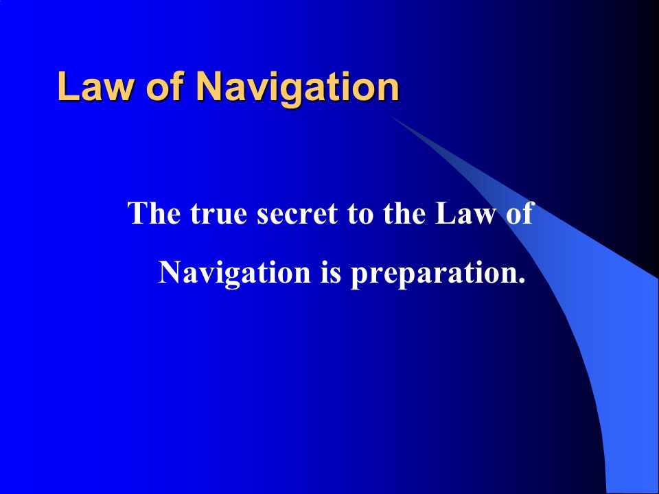 Law of Navigation The true secret to the Law of Navigation is preparation.