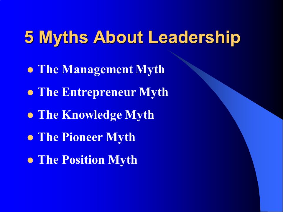 5 Myths About Leadership The Management Myth The Entrepreneur Myth The Knowledge Myth The Pioneer Myth The Position Myth