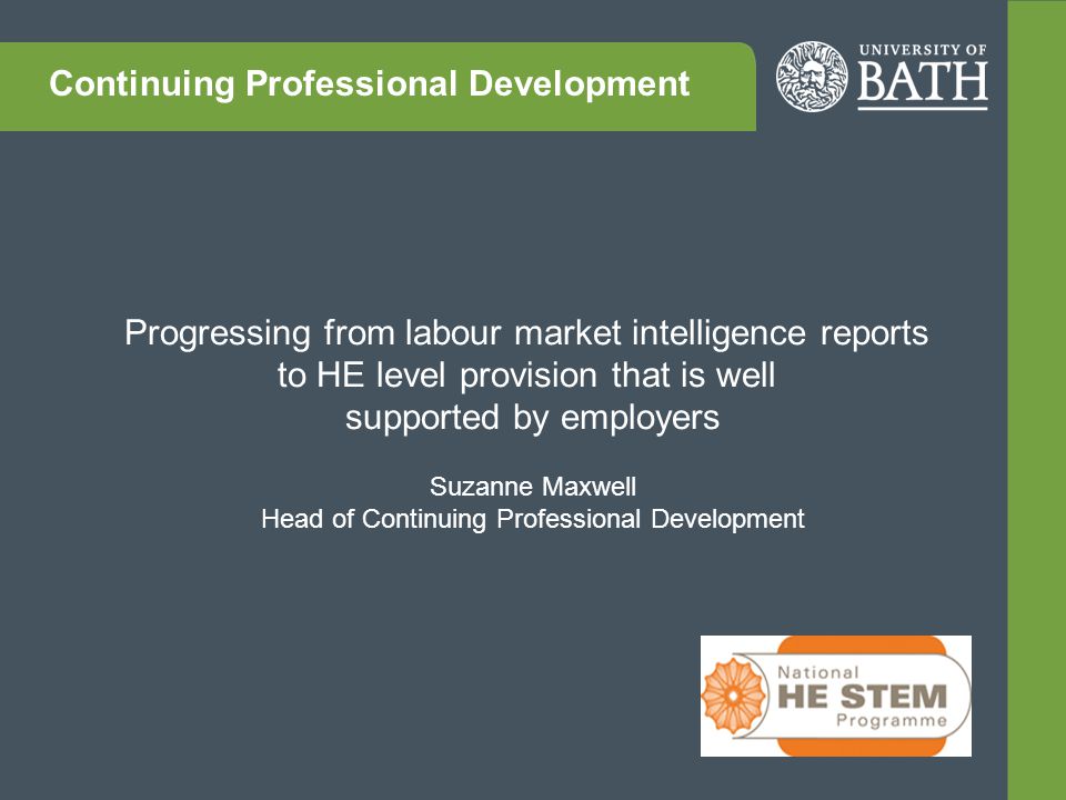 Progressing from labour market intelligence reports to HE level provision that is well supported by employers Suzanne Maxwell Head of Continuing Professional Development Continuing Professional Development