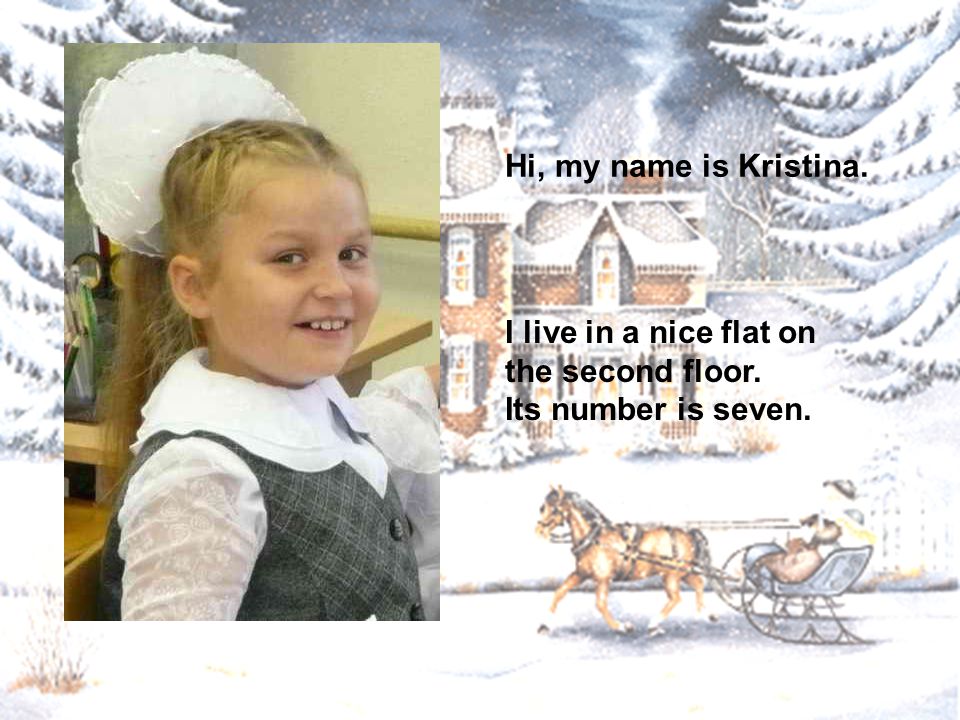 Hi, my name is Kristina. I live in a nice flat on the second floor. Its number is seven.