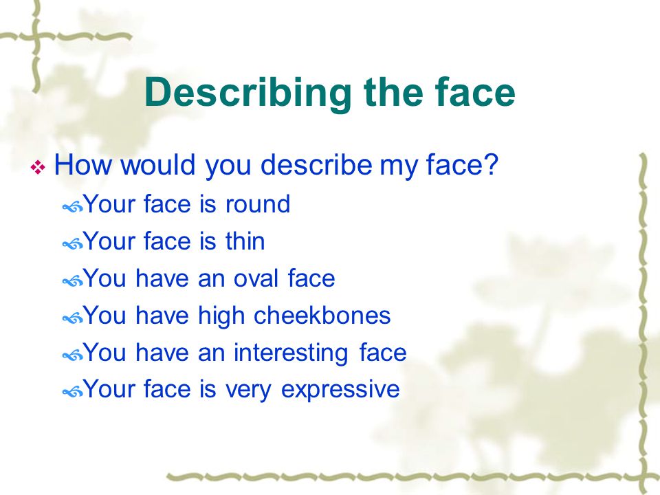 Describing the face  How would you describe my face.