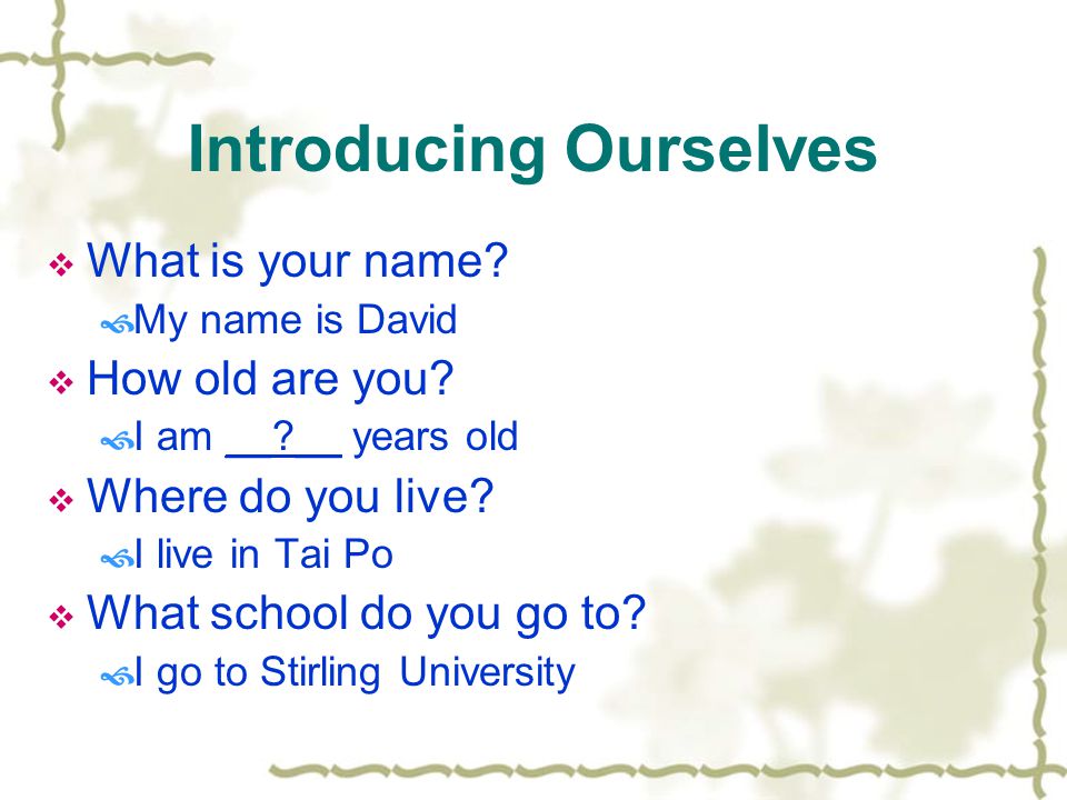 Introducing Ourselves  What is your name.  My name is David  How old are you.