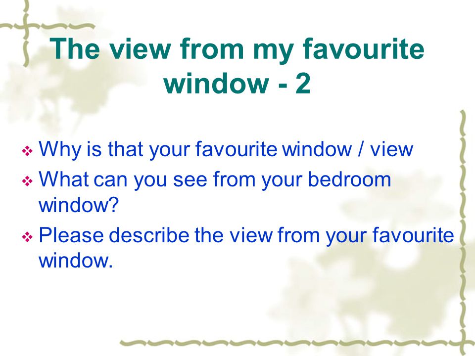 The view from my favourite window - 2  Why is that your favourite window / view  What can you see from your bedroom window.