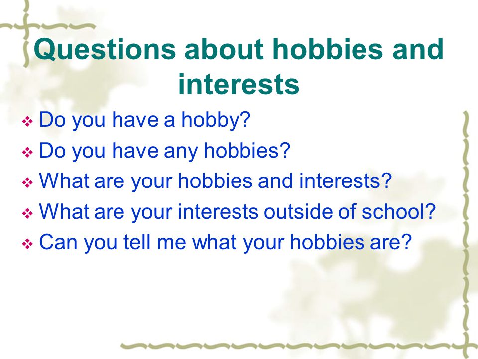 Questions about hobbies and interests  Do you have a hobby.