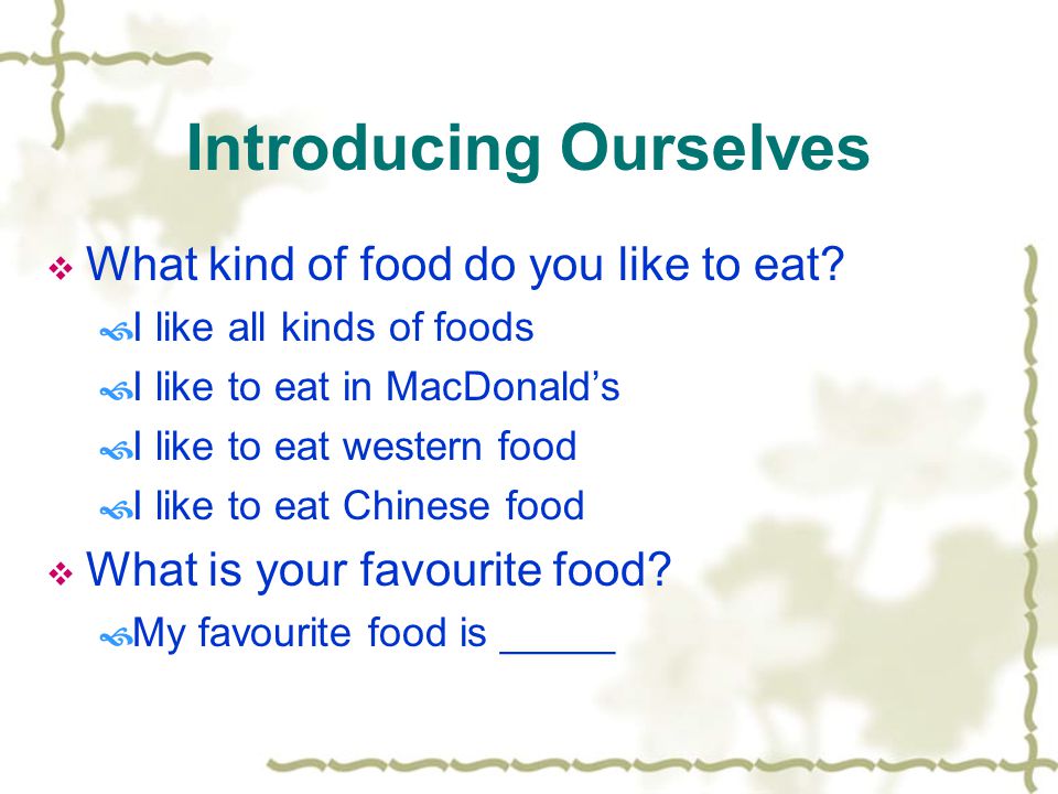 Introducing Ourselves  What kind of food do you like to eat.