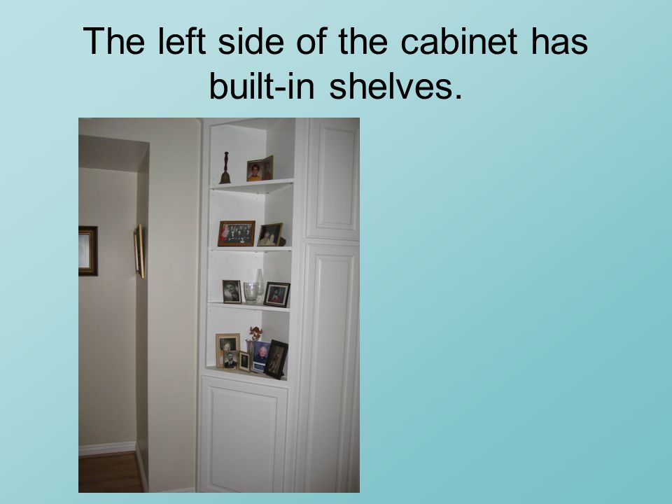 The left side of the cabinet has built-in shelves.