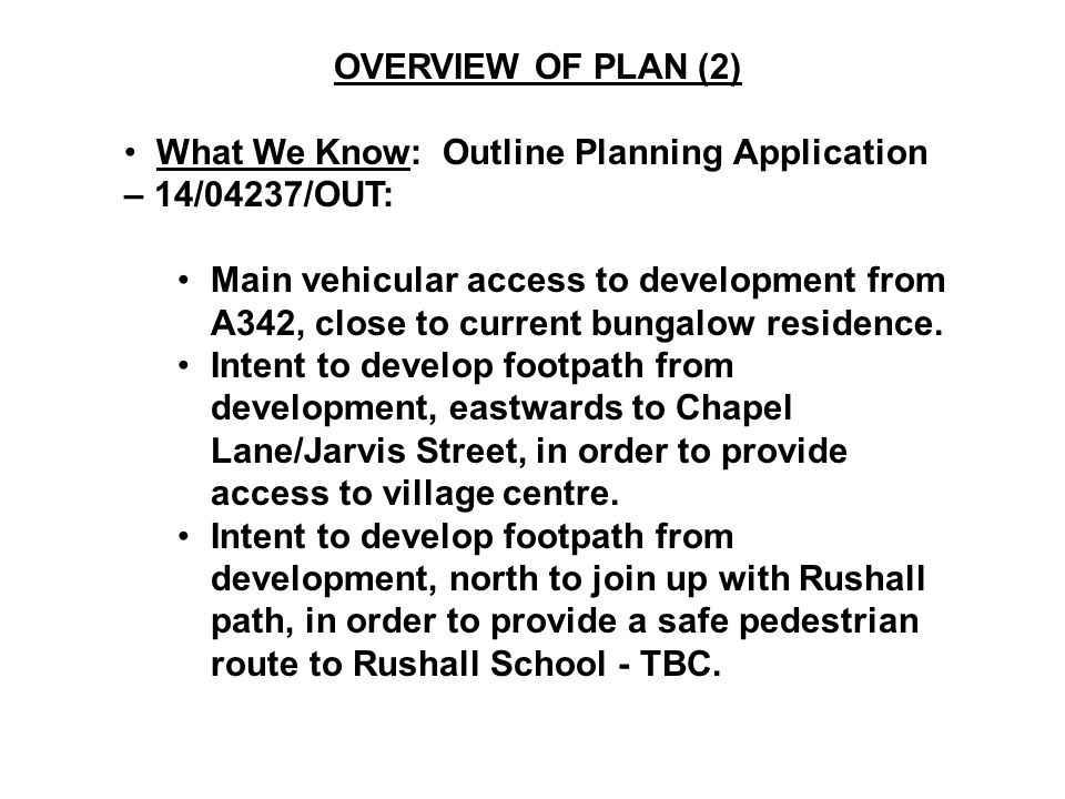 OVERVIEW OF PLAN (2) What We Know: Outline Planning Application – 14/04237/OUT: Main vehicular access to development from A342, close to current bungalow residence.
