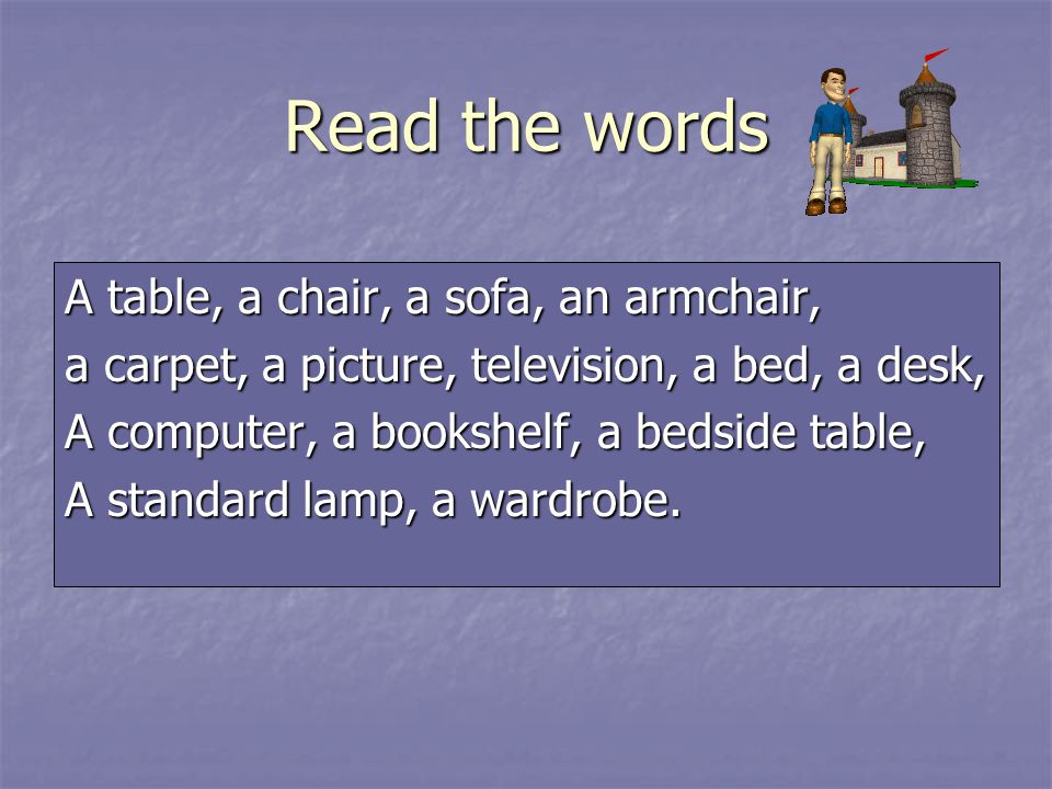 Read the words A table, a chair, a sofa, an armchair, a carpet, a picture, television, a bed, a desk, A computer, a bookshelf, a bedside table, A standard lamp, a wardrobe.