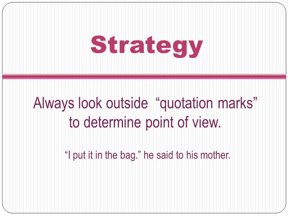 Strategy Always look outside quotation marks to determine point of view.