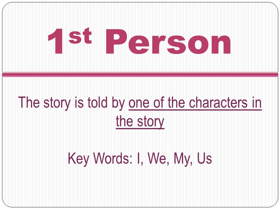 1 st Person The story is told by one of the characters in the story Key Words: I, We, My, Us