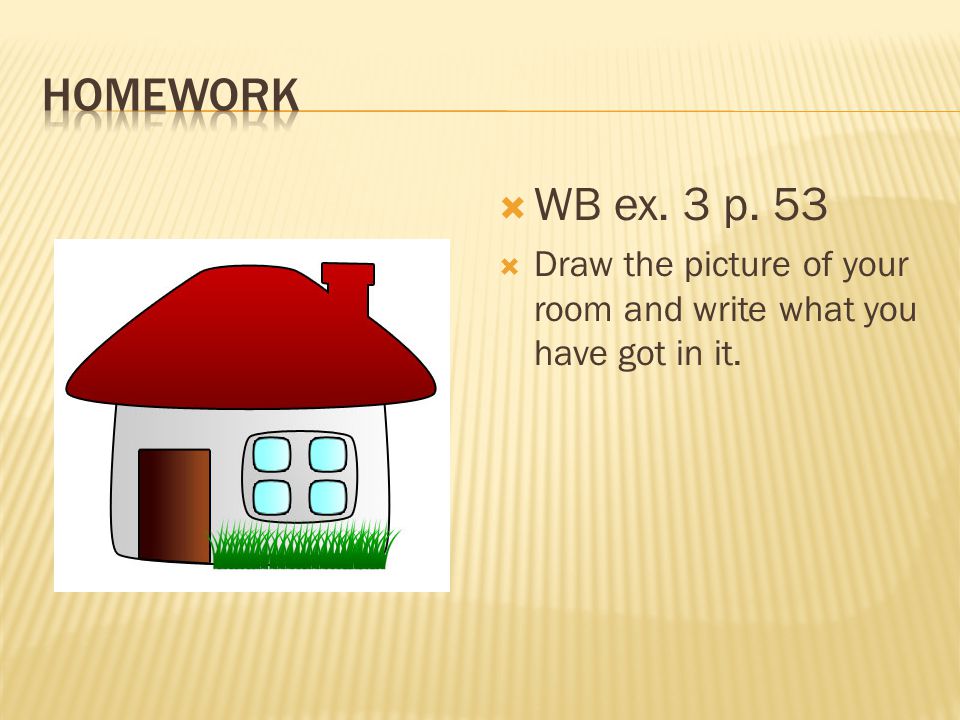  WB ex. 3 p. 53  Draw the picture of your room and write what you have got in it.