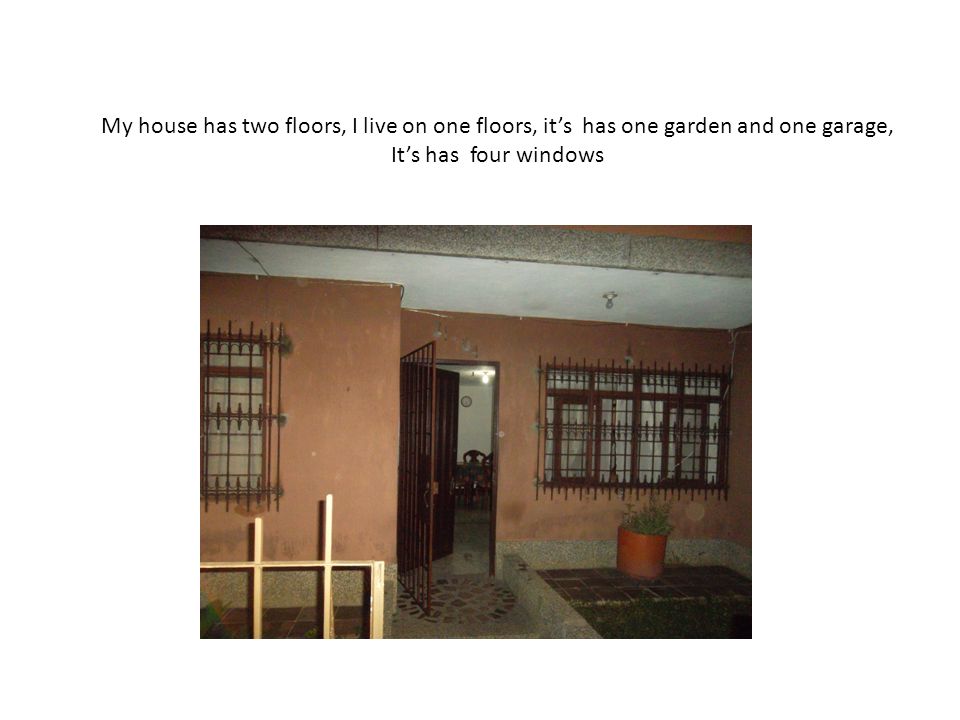 My house has two floors, I live on one floors, it’s has one garden and one garage, It’s has four windows