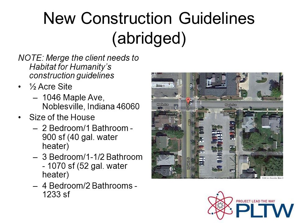 New Construction Guidelines (abridged) NOTE: Merge the client needs to Habitat for Humanity’s construction guidelines ½ Acre Site –1046 Maple Ave, Noblesville, Indiana Size of the House –2 Bedroom/1 Bathroom sf (40 gal.