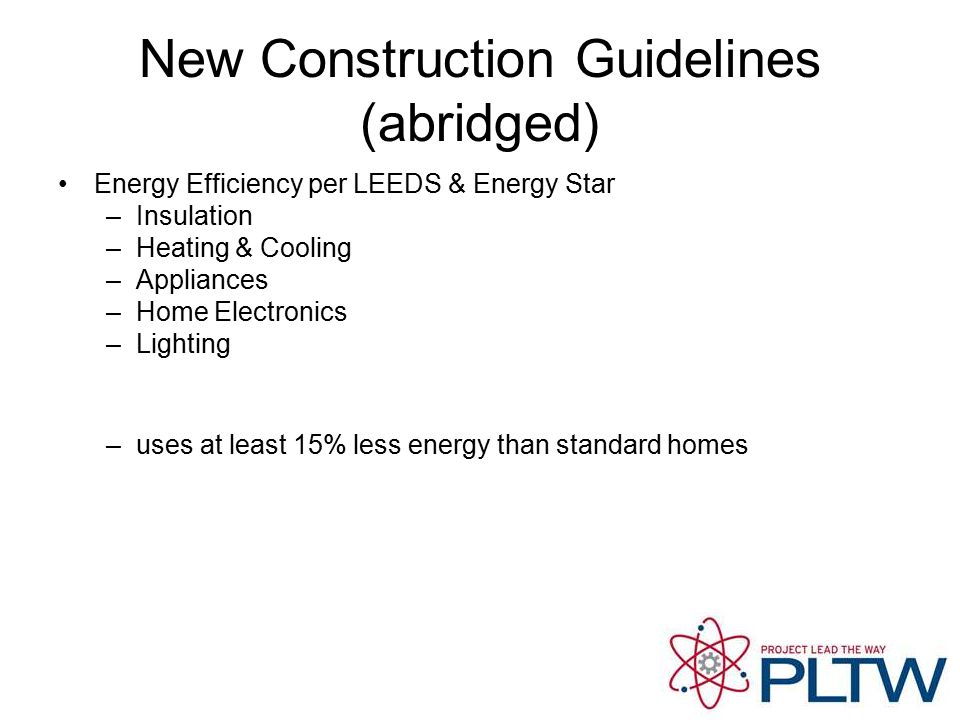 New Construction Guidelines (abridged) Energy Efficiency per LEEDS & Energy Star –Insulation –Heating & Cooling –Appliances –Home Electronics –Lighting –uses at least 15% less energy than standard homes